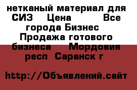 нетканый материал для СИЗ  › Цена ­ 100 - Все города Бизнес » Продажа готового бизнеса   . Мордовия респ.,Саранск г.